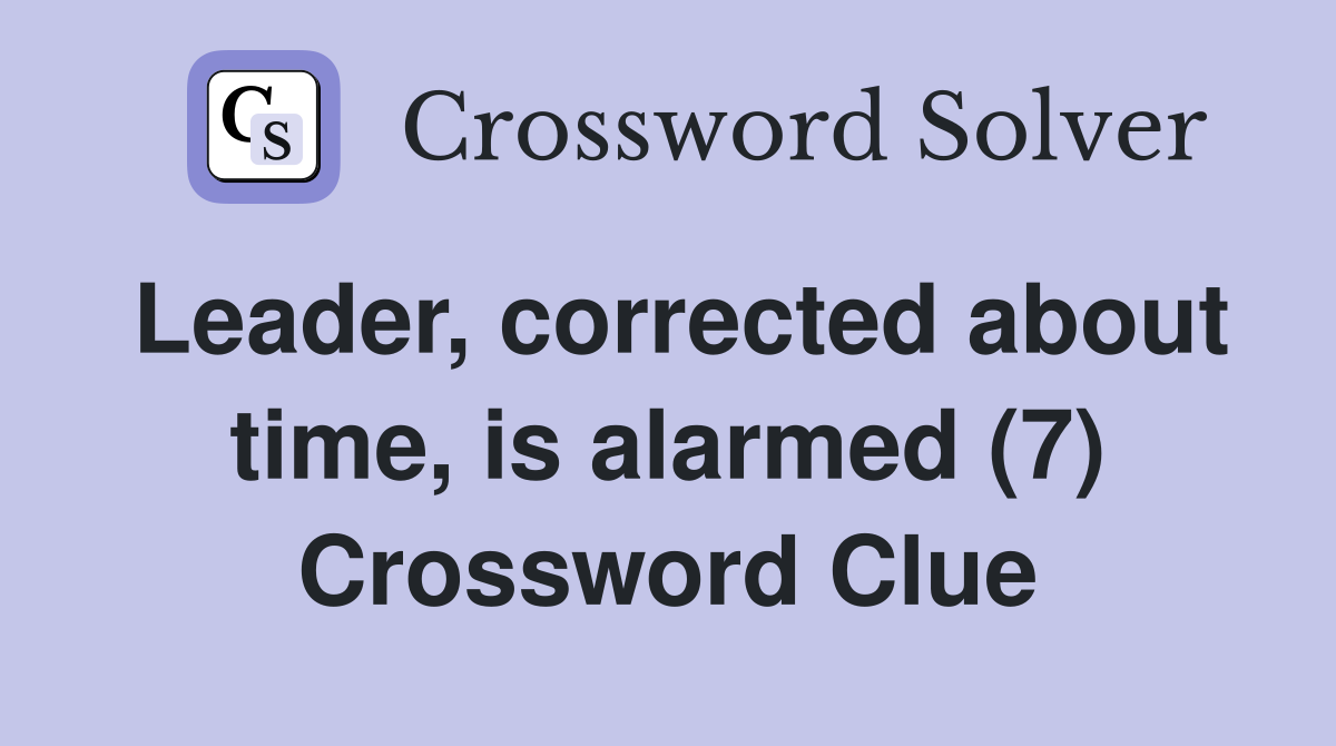 Leader, corrected about time, is alarmed (7) Crossword Clue Answers